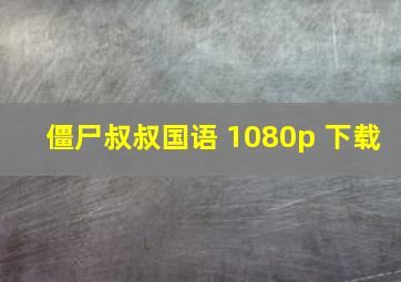 僵尸叔叔国语 1080p 下载